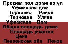 Продам пол дома по ул. Уфимская дом.25 (Терновка) › Район ­ Терновка › Улица ­ Уфимская › Дом ­ 25 › Общая площадь дома ­ 64 › Площадь участка ­ 6 › Цена ­ 2 600 000 - Пензенская обл., Пенза г. Недвижимость » Дома, коттеджи, дачи продажа   